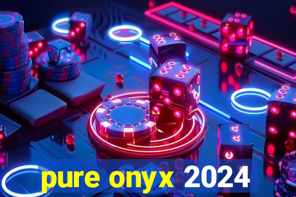 pure onyx 2024